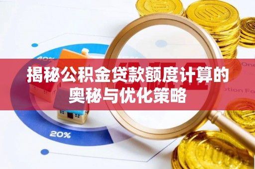长垣揭秘公积金贷款额度计算的奥秘与优化策略