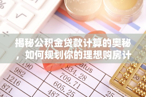 长垣揭秘公积金贷款计算的奥秘，如何规划你的理想购房计划