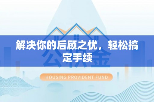 长垣解决你的后顾之忧，轻松搞定手续
