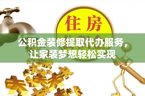 长垣公积金装修提取代办服务，让家装梦想轻松实现
