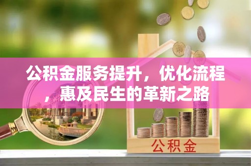 长垣公积金服务提升，优化流程，惠及民生的革新之路