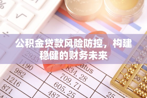 长垣公积金贷款风险防控，构建稳健的财务未来