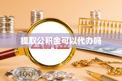 长垣提取公积金可以代办吗
