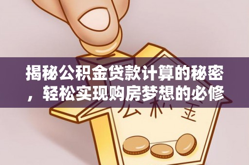 长垣揭秘公积金贷款计算的秘密，轻松实现购房梦想的必修课