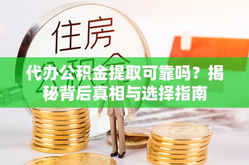 长垣代办公积金提取可靠吗？揭秘背后真相与选择指南