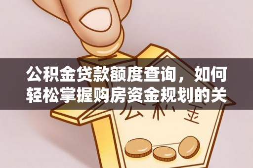 长垣公积金贷款额度查询，如何轻松掌握购房资金规划的关键