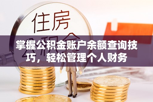长垣掌握公积金账户余额查询技巧，轻松管理个人财务
