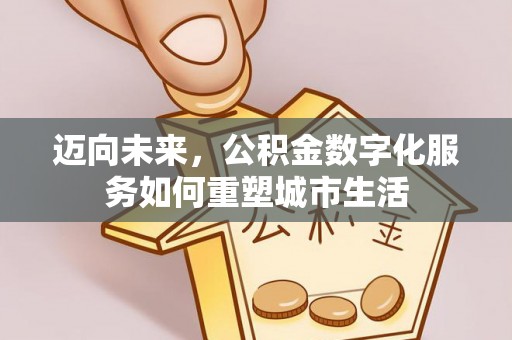 长垣迈向未来，公积金数字化服务如何重塑城市生活