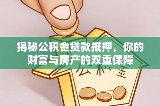 长垣揭秘公积金贷款抵押，你的财富与房产的双重保障