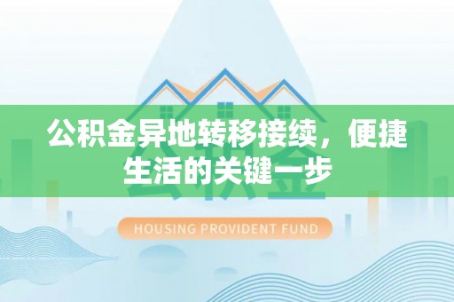 长垣公积金异地转移接续，便捷生活的关键一步