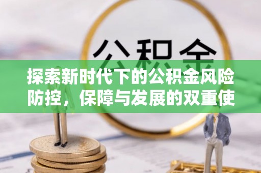 长垣探索新时代下的公积金风险防控，保障与发展的双重使命