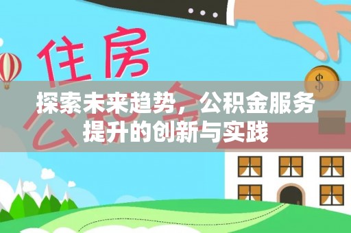 长垣探索未来趋势，公积金服务提升的创新与实践
