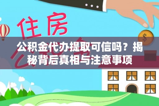 长垣公积金代办提取可信吗？揭秘背后真相与注意事项