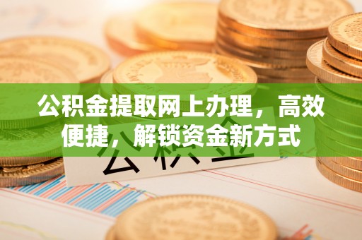 长垣公积金提取网上办理，高效便捷，解锁资金新方式