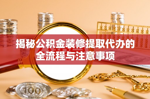 长垣揭秘公积金装修提取代办的全流程与注意事项