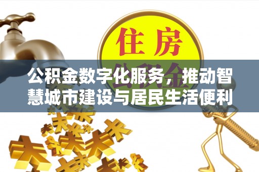 长垣公积金数字化服务，推动智慧城市建设与居民生活便利化