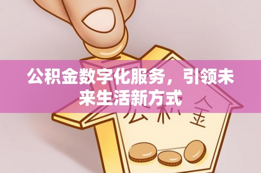 长垣公积金数字化服务，引领未来生活新方式