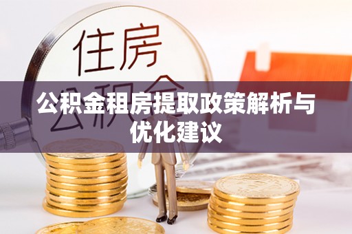 长垣公积金租房提取政策解析与优化建议