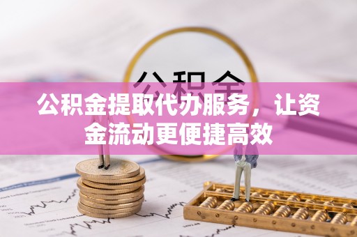 长垣公积金提取代办服务，让资金流动更便捷高效