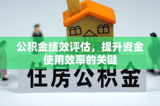 长垣公积金绩效评估，提升资金使用效率的关键
