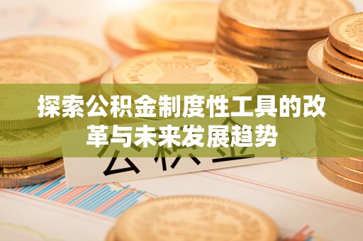 长垣探索公积金制度性工具的改革与未来发展趋势
