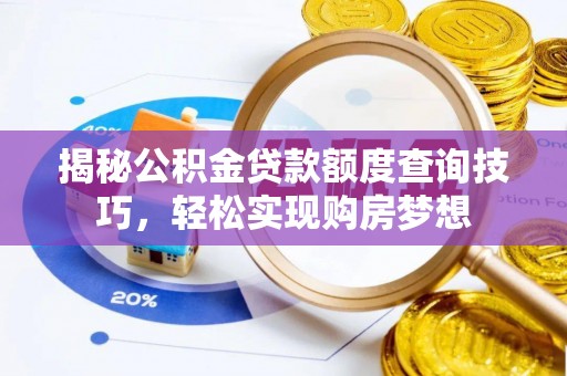 长垣揭秘公积金贷款额度查询技巧，轻松实现购房梦想