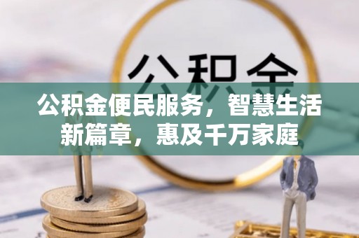 长垣公积金便民服务，智慧生活新篇章，惠及千万家庭