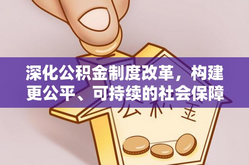 长垣深化公积金制度改革，构建更公平、可持续的社会保障体系
