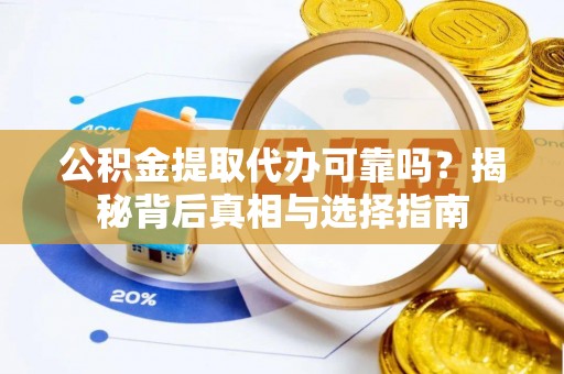 长垣公积金提取代办可靠吗？揭秘背后真相与选择指南