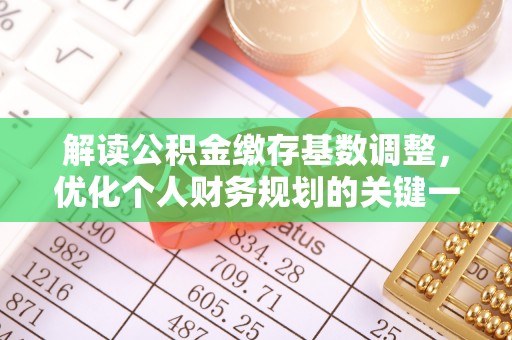 长垣解读公积金缴存基数调整，优化个人财务规划的关键一步