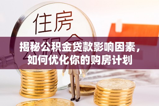 长垣揭秘公积金贷款影响因素，如何优化你的购房计划