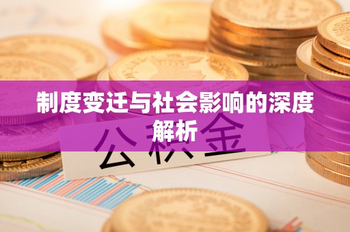 长垣制度变迁与社会影响的深度解析