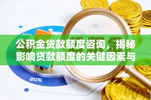 长垣公积金贷款额度咨询，揭秘影响贷款额度的关键因素与实用攻略