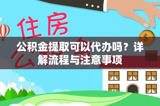 长垣公积金提取可以代办吗？详解流程与注意事项