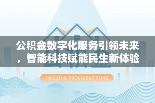 长垣公积金数字化服务引领未来，智能科技赋能民生新体验