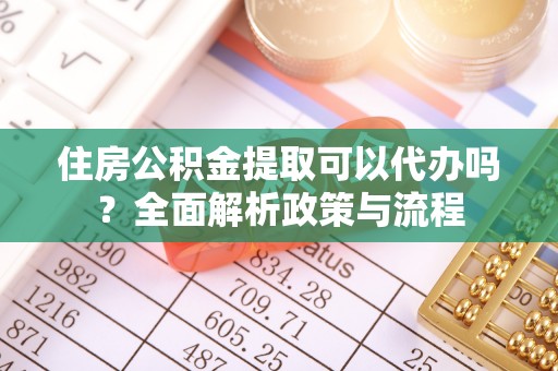 长垣住房公积金提取可以代办吗？全面解析政策与流程