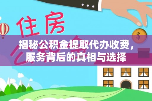 长垣揭秘公积金提取代办收费，服务背后的真相与选择