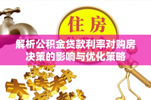 长垣解析公积金贷款利率对购房决策的影响与优化策略