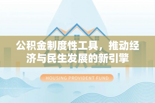 长垣公积金制度性工具，推动经济与民生发展的新引擎