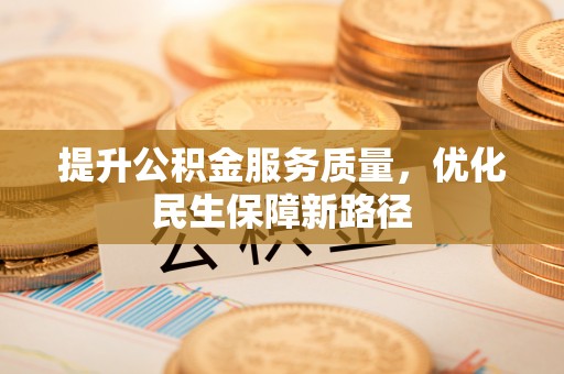 长垣提升公积金服务质量，优化民生保障新路径