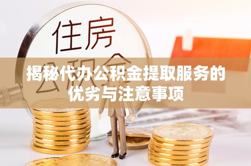 长垣揭秘代办公积金提取服务的优劣与注意事项