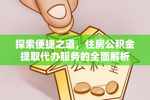 长垣探索便捷之道，住房公积金提取代办服务的全面解析