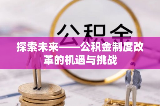 长垣探索未来——公积金制度改革的机遇与挑战