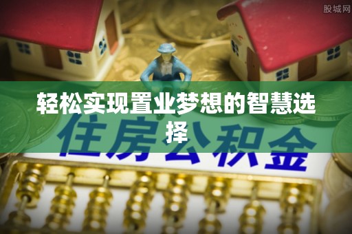 长垣轻松实现置业梦想的智慧选择