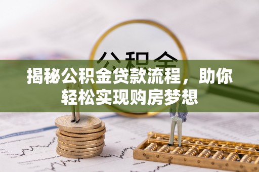 长垣揭秘公积金贷款流程，助你轻松实现购房梦想