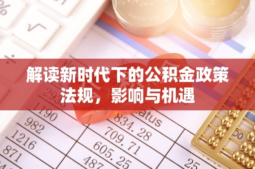 长垣解读新时代下的公积金政策法规，影响与机遇
