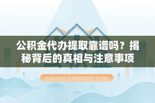长垣公积金代办提取靠谱吗？揭秘背后的真相与注意事项