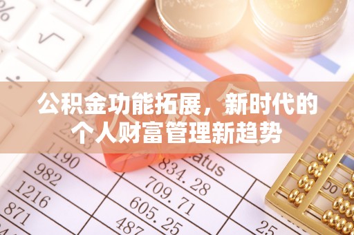 长垣公积金功能拓展，新时代的个人财富管理新趋势