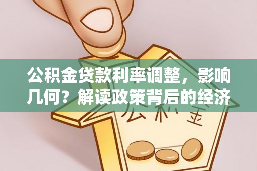 长垣公积金贷款利率调整，影响几何？解读政策背后的经济逻辑