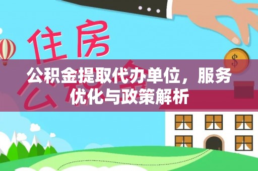 长垣公积金提取代办单位，服务优化与政策解析